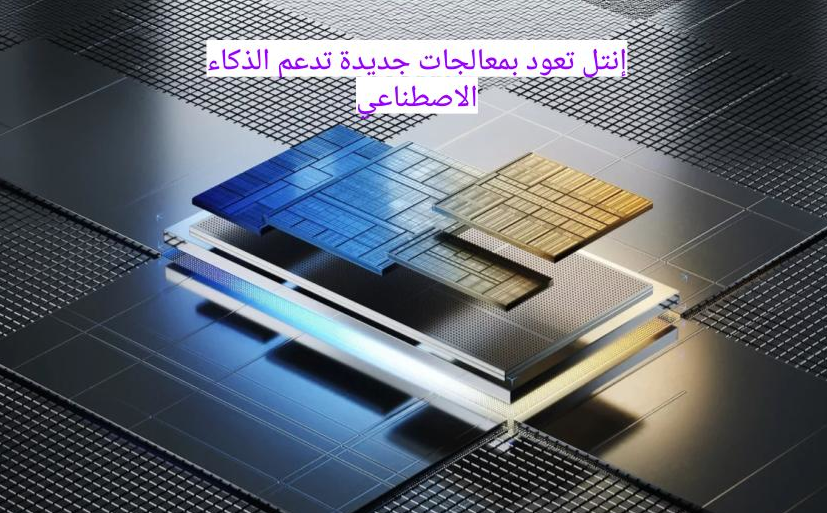 إنتل تبدأ مرحلة جديدة بمعالجات تتناغم مع الذكاء الاصطناعي